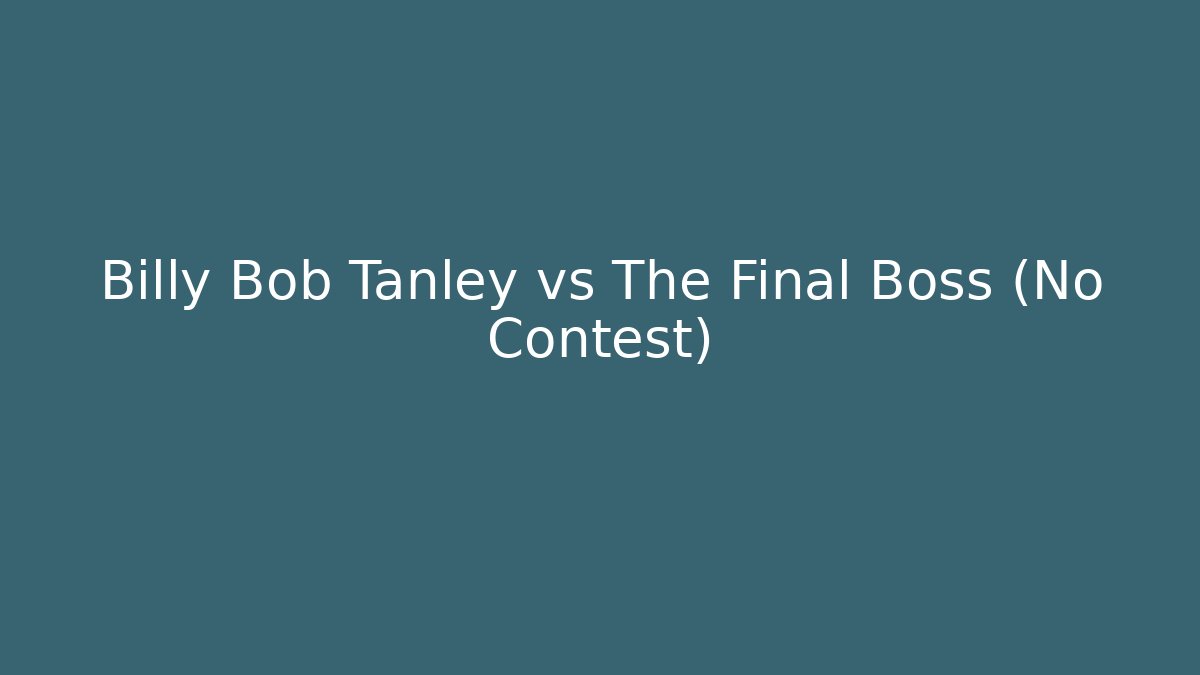 Billy Bob Tanley vs The Final Boss (No Contest)