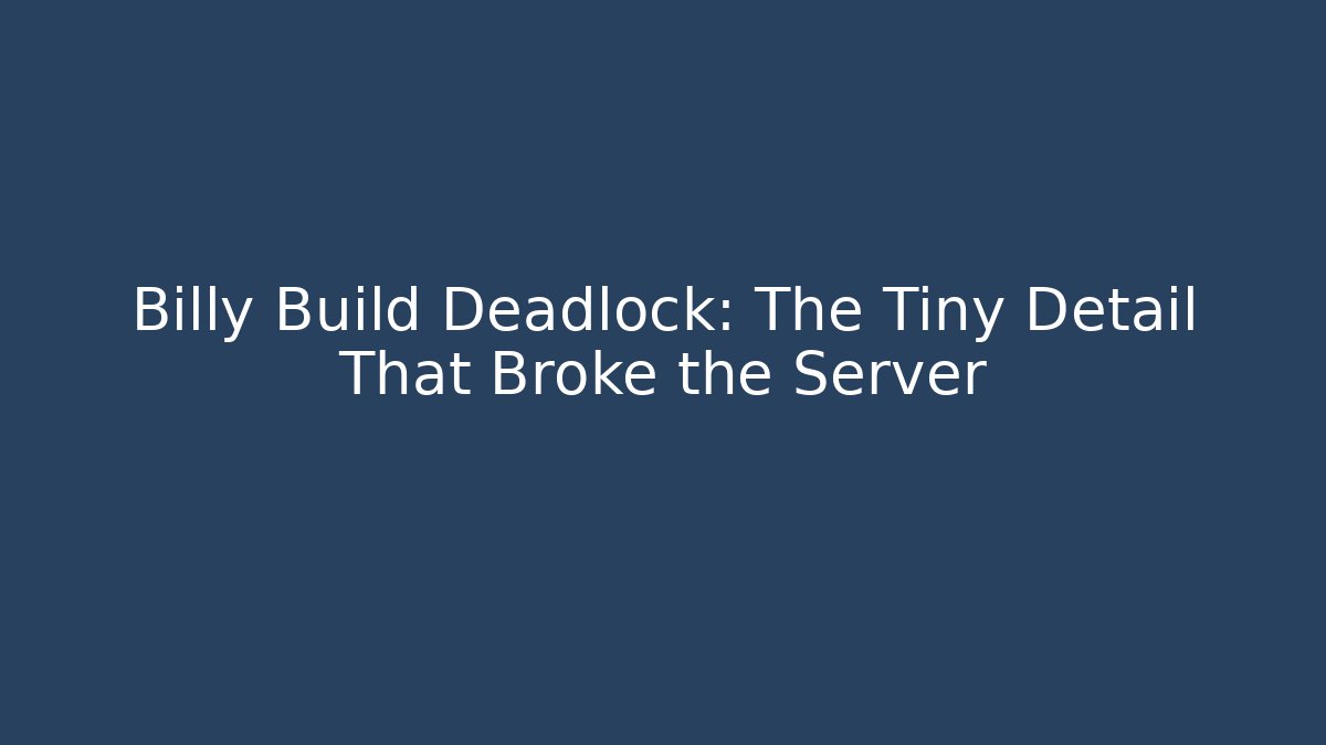 Billy Build Deadlock: The Tiny Detail That Broke the Server