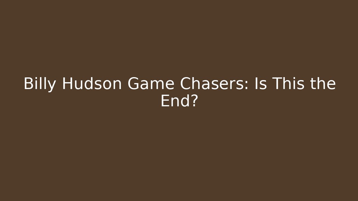 Billy Hudson Game Chasers: Is This the End?