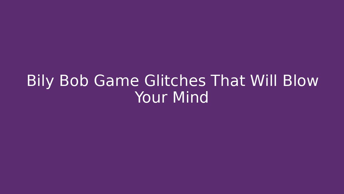 Bily Bob Game Glitches That Will Blow Your Mind