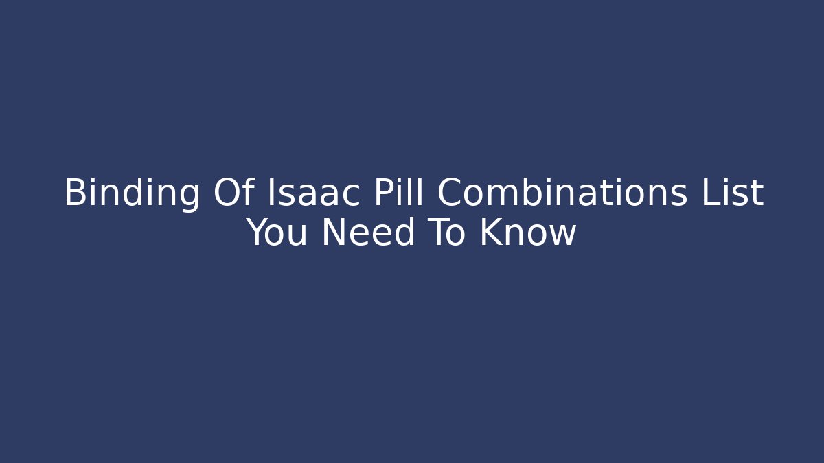 Binding Of Isaac Pill Combinations List You Need To Know