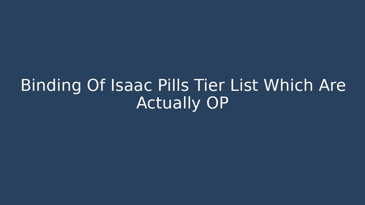 Binding Of Isaac Pills Tier List Which Are Actually OP