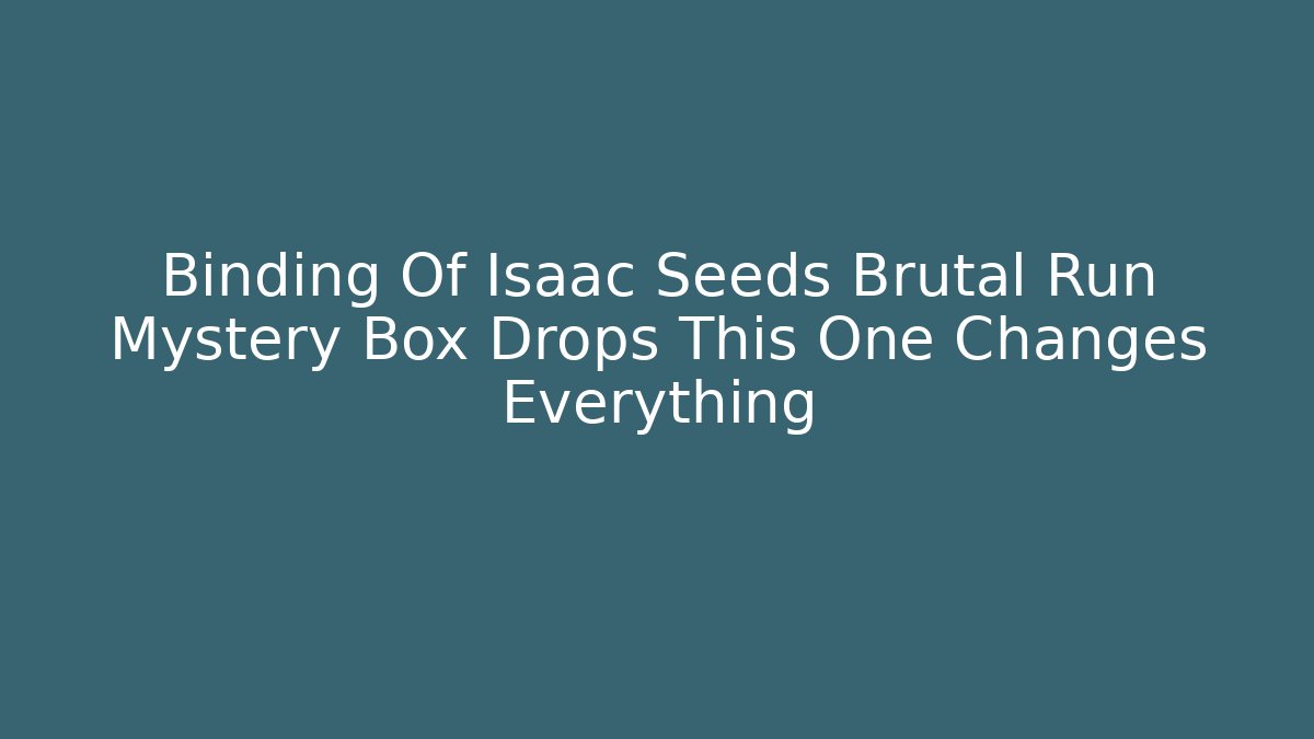 Binding Of Isaac Seeds Brutal Run Mystery Box Drops This One Changes Everything - Critter Realm
