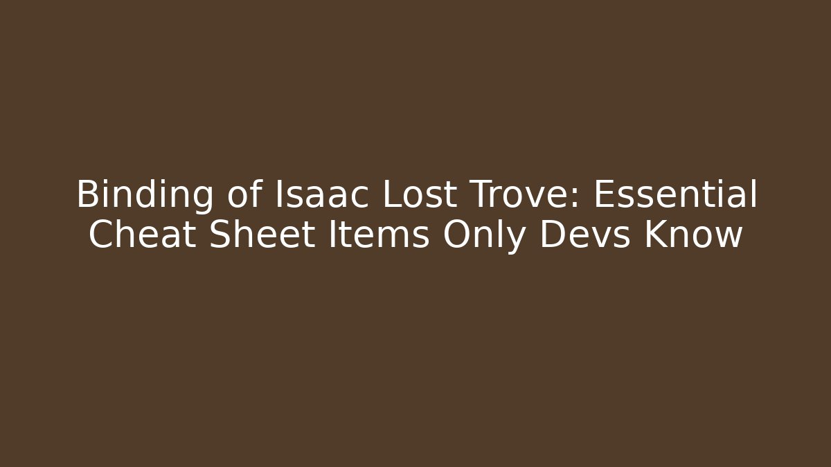 Binding of Isaac Lost Trove: Essential Cheat Sheet Items Only Devs Know - Critter Realm