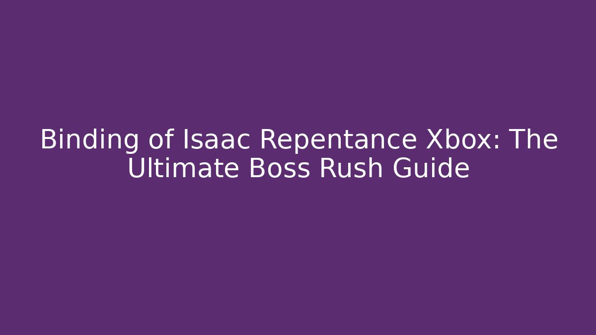 Binding of Isaac Repentance Xbox: The Ultimate Boss Rush Guide
