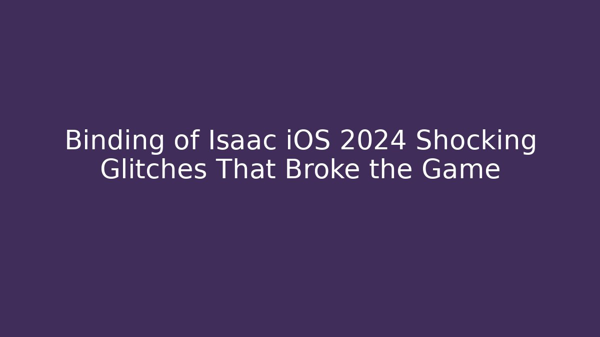 Binding of Isaac iOS 2024 Shocking Glitches That Broke the Game - Critter Realm