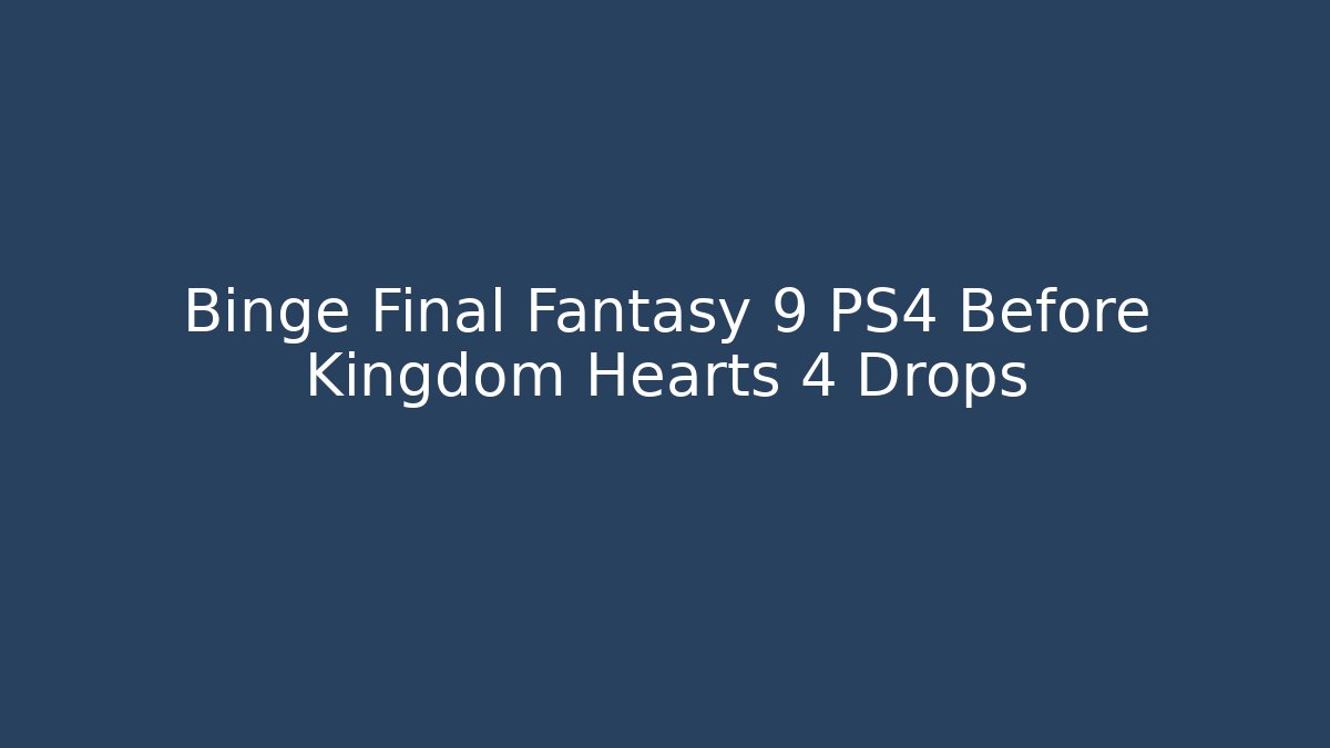 Binge Final Fantasy 9 PS4 Before Kingdom Hearts 4 Drops - Critter Realm