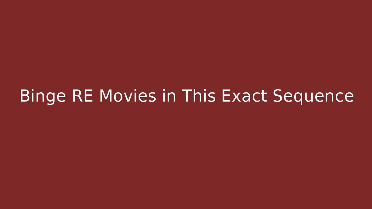 Binge RE Movies in This Exact Sequence