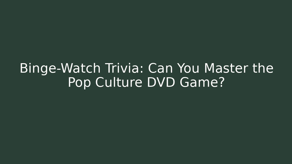 Binge-Watch Trivia: Can You Master the Pop Culture DVD Game?