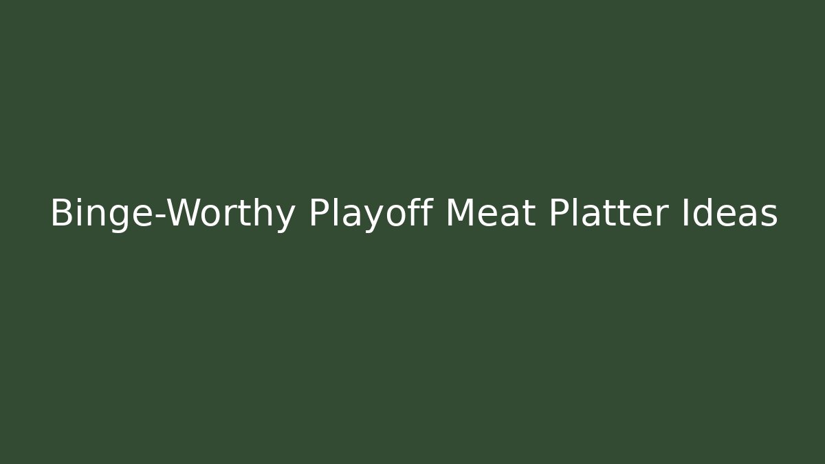 Binge-Worthy Playoff Meat Platter Ideas