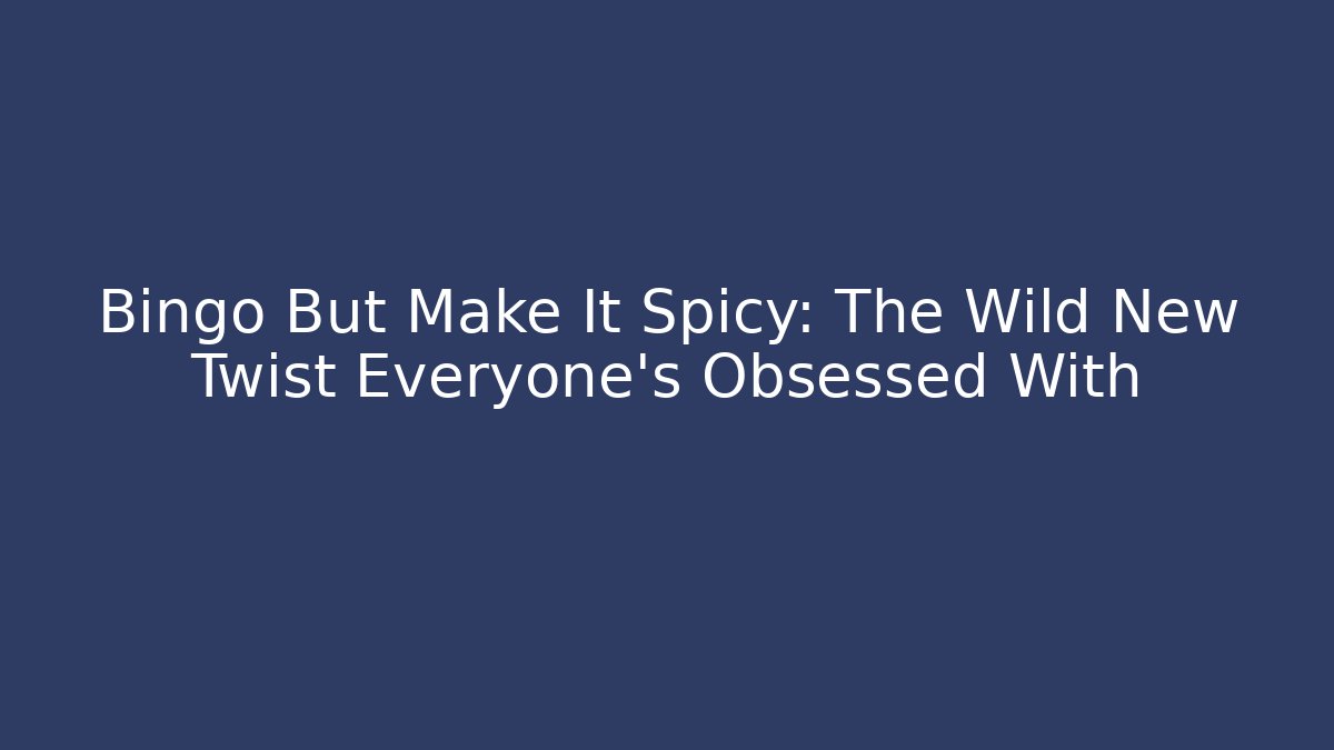 Bingo But Make It Spicy: The Wild New Twist Everyone’s Obsessed With