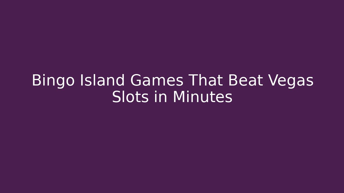 Bingo Island Games That Beat Vegas Slots in Minutes