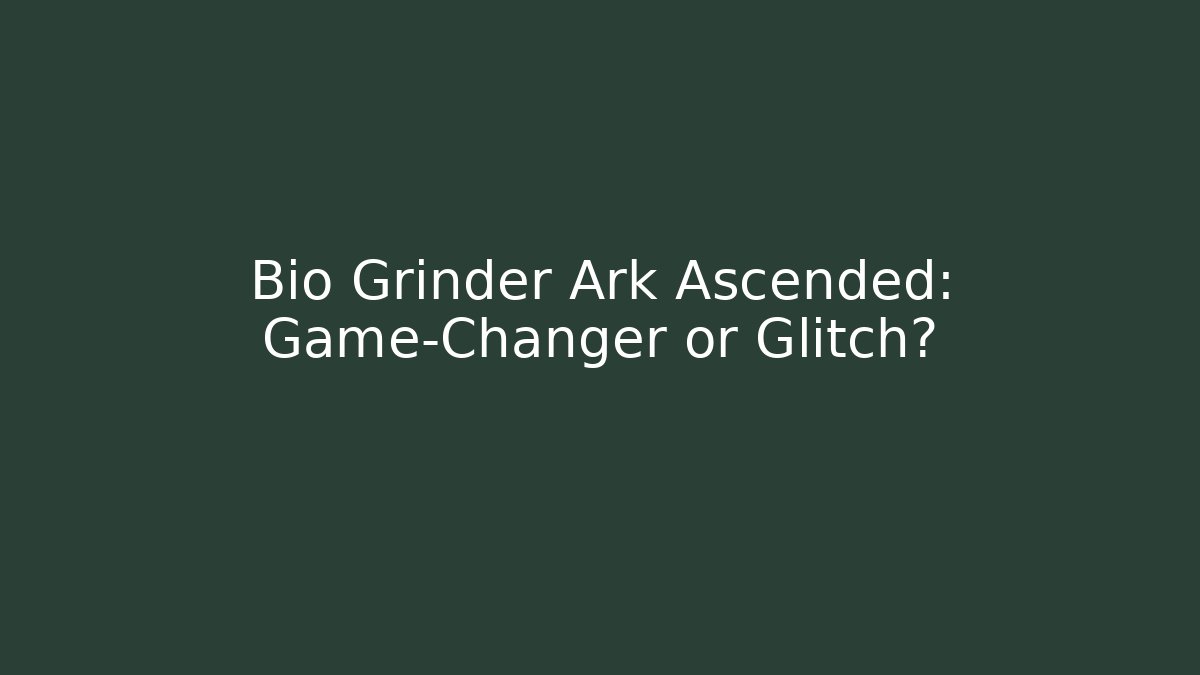 Bio Grinder Ark Ascended: Game-Changer or Glitch?