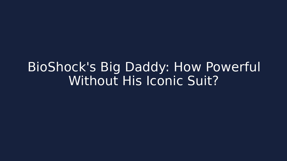 BioShock's Big Daddy: How Powerful Without His Iconic Suit?