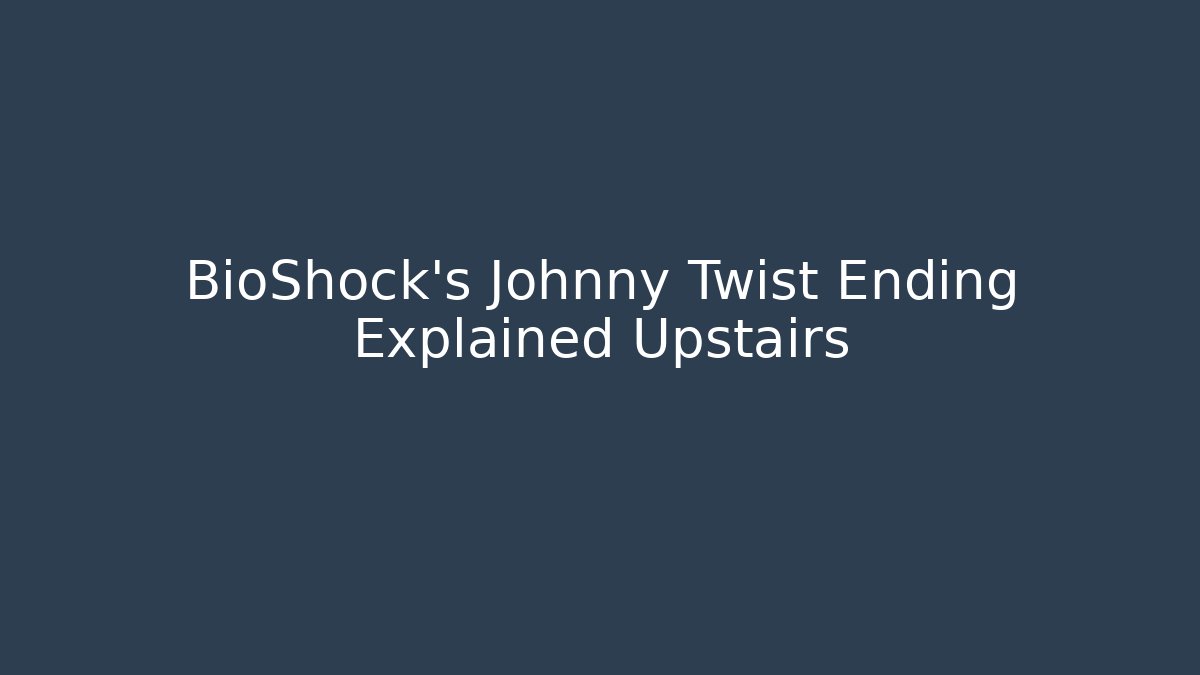 BioShock's Johnny Twist Ending Explained Upstairs - Critter Realm