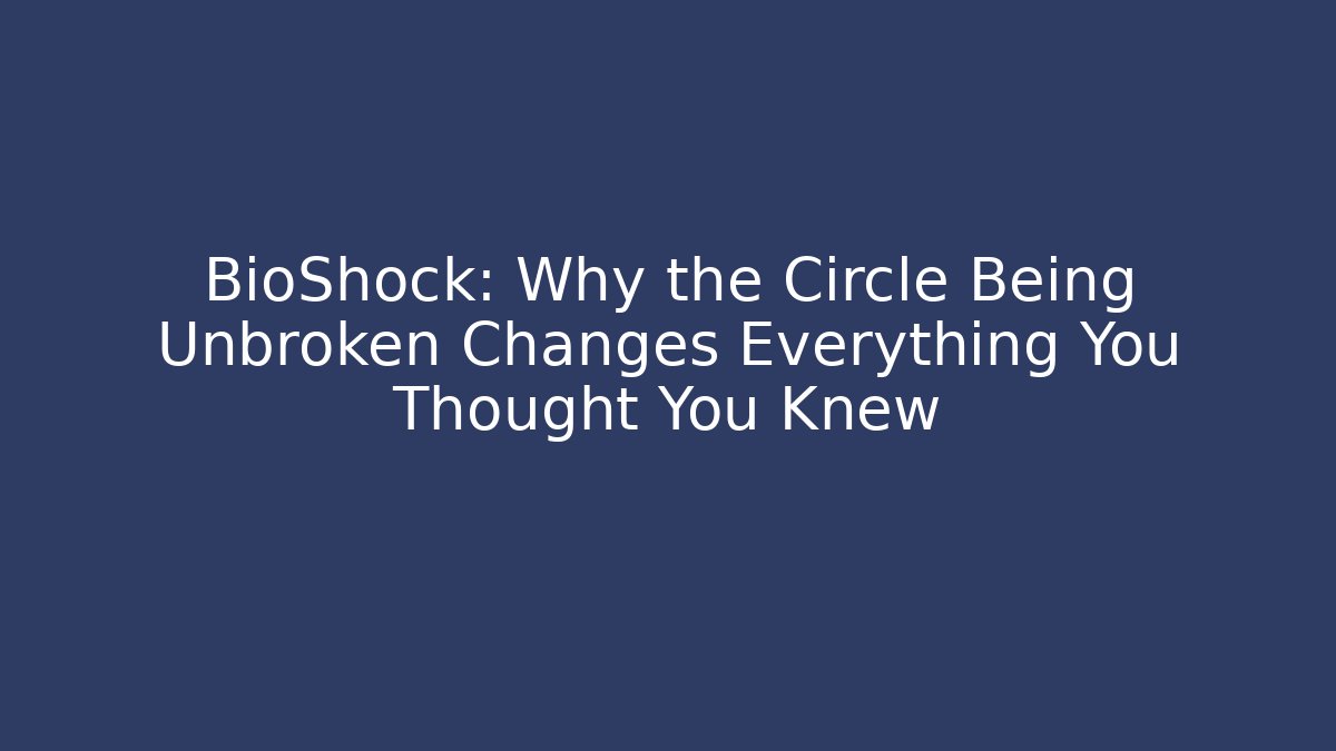 BioShock: Why the Circle Being Unbroken Changes Everything You Thought You Knew