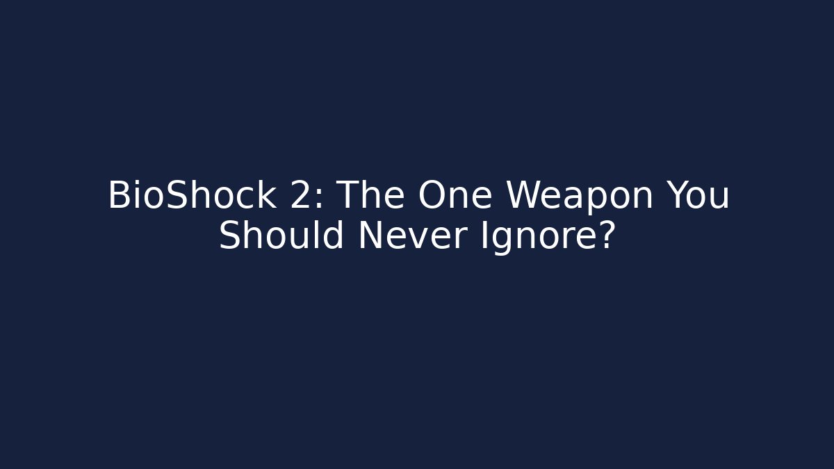 BioShock 2: The One Weapon You Should Never Ignore?