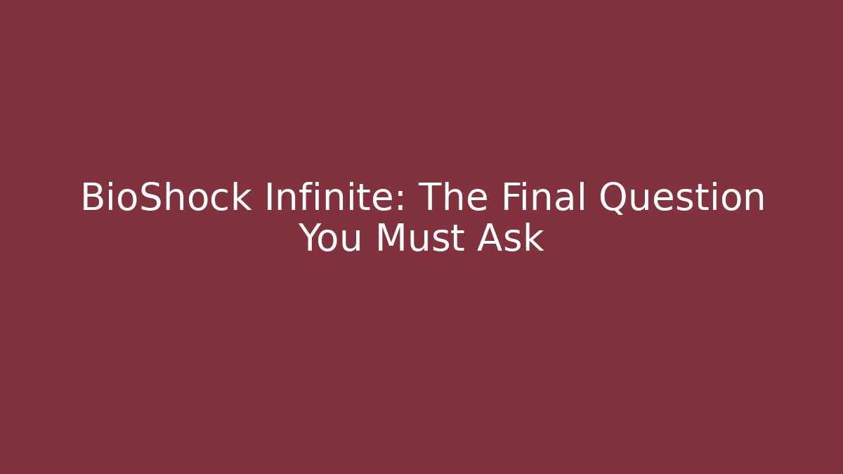BioShock Infinite: The Final Question You Must Ask