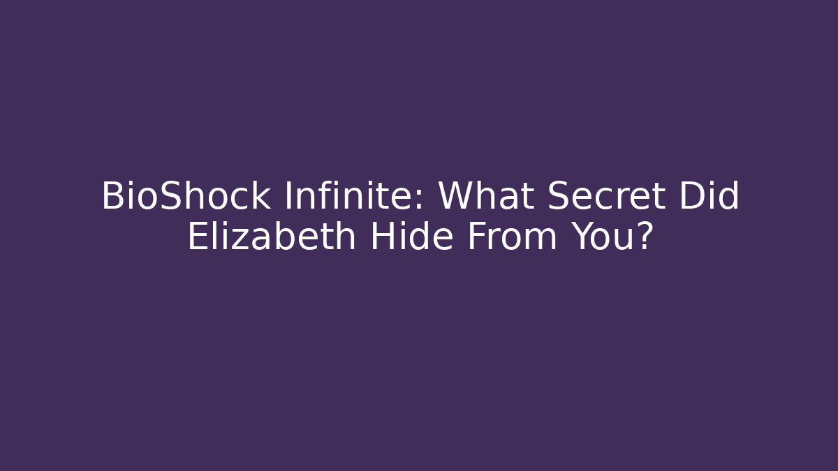 BioShock Infinite: What Secret Did Elizabeth Hide From You?