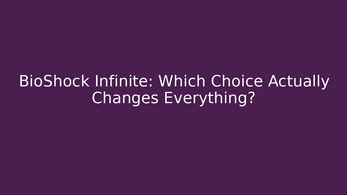 BioShock Infinite: Which Choice Actually Changes Everything? - Critter Realm