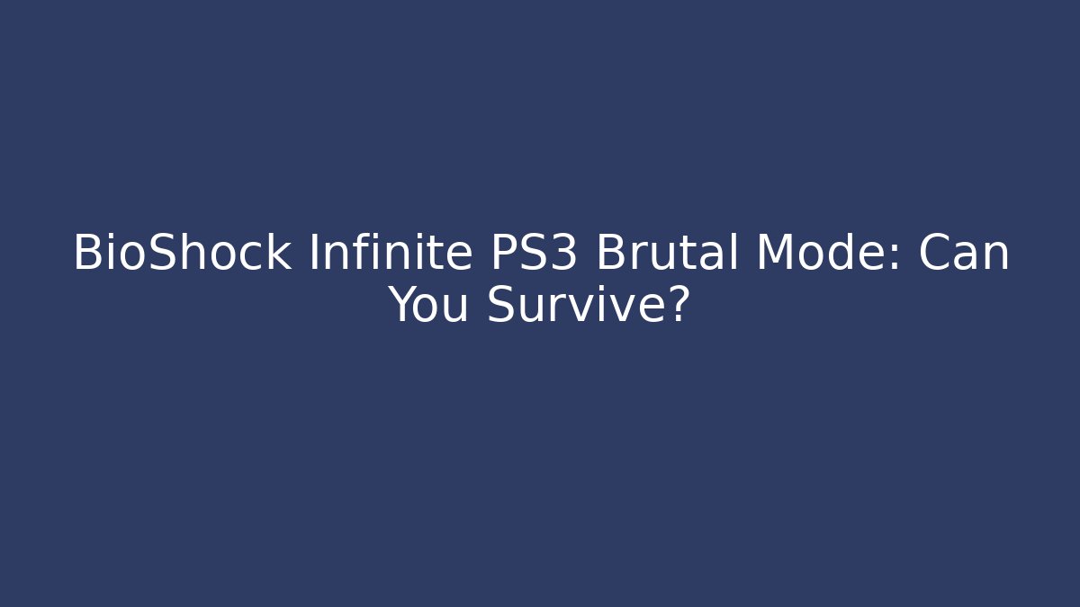 BioShock Infinite PS3 Brutal Mode: Can You Survive?