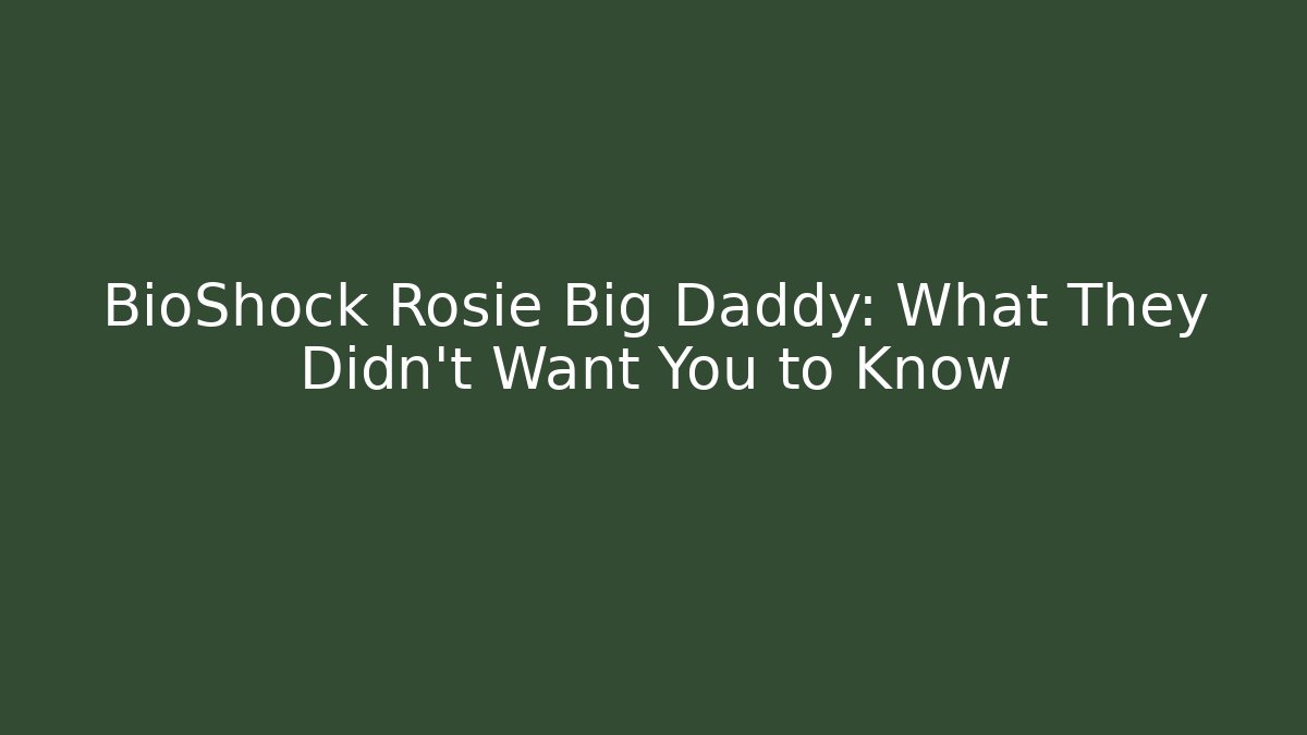 BioShock Rosie Big Daddy: What They Didn't Want You to Know