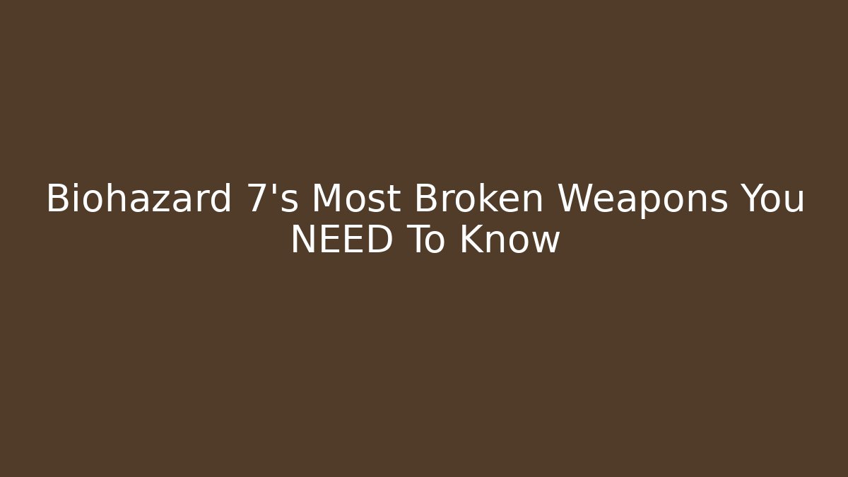 Biohazard 7's Most Broken Weapons You NEED To Know