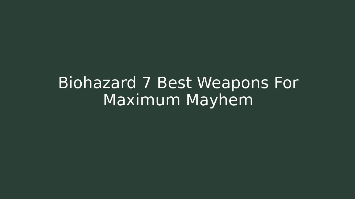 Biohazard 7 Best Weapons For Maximum Mayhem
