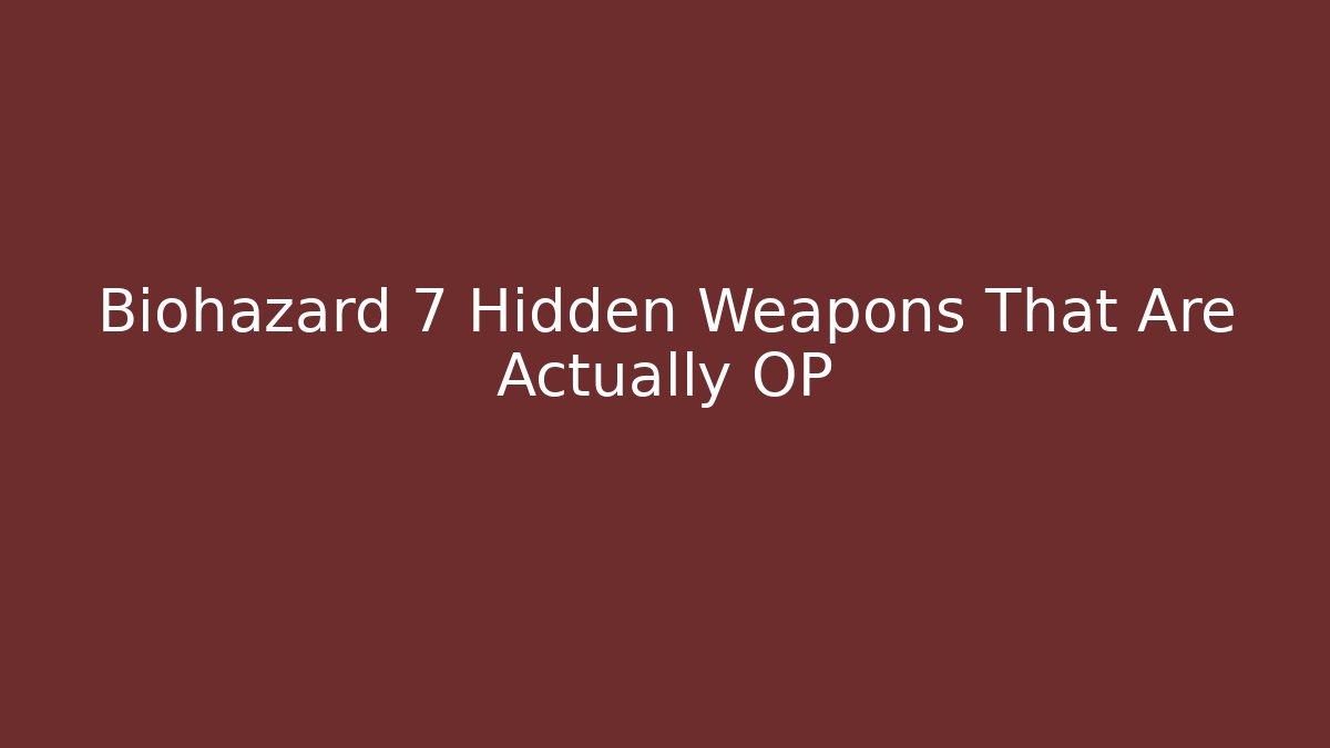 Biohazard 7 Hidden Weapons That Are Actually OP