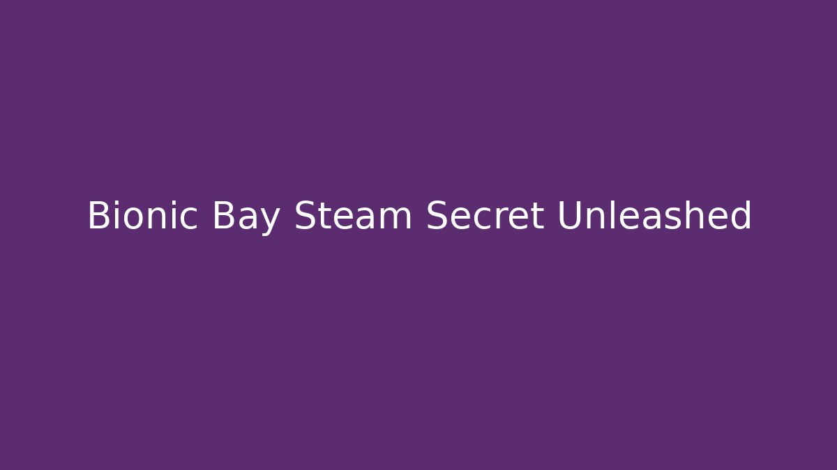 Bionic Bay Steam Secret Unleashed