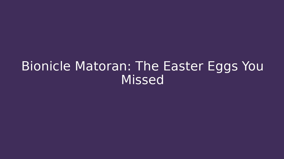 Bionicle Matoran: The Easter Eggs You Missed