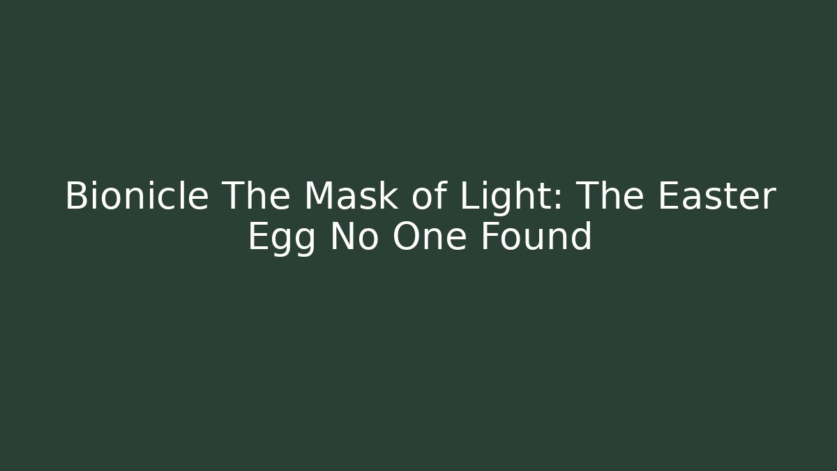 Bionicle The Mask of Light: The Easter Egg No One Found