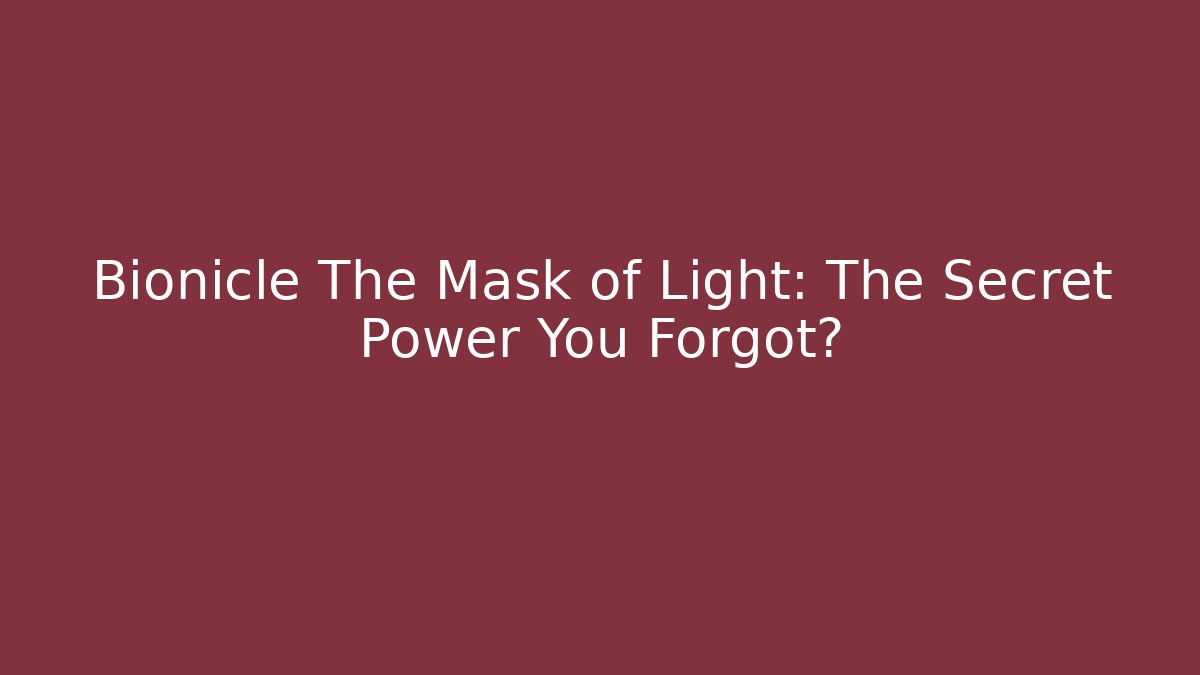 Bionicle The Mask of Light: The Secret Power You Forgot?
