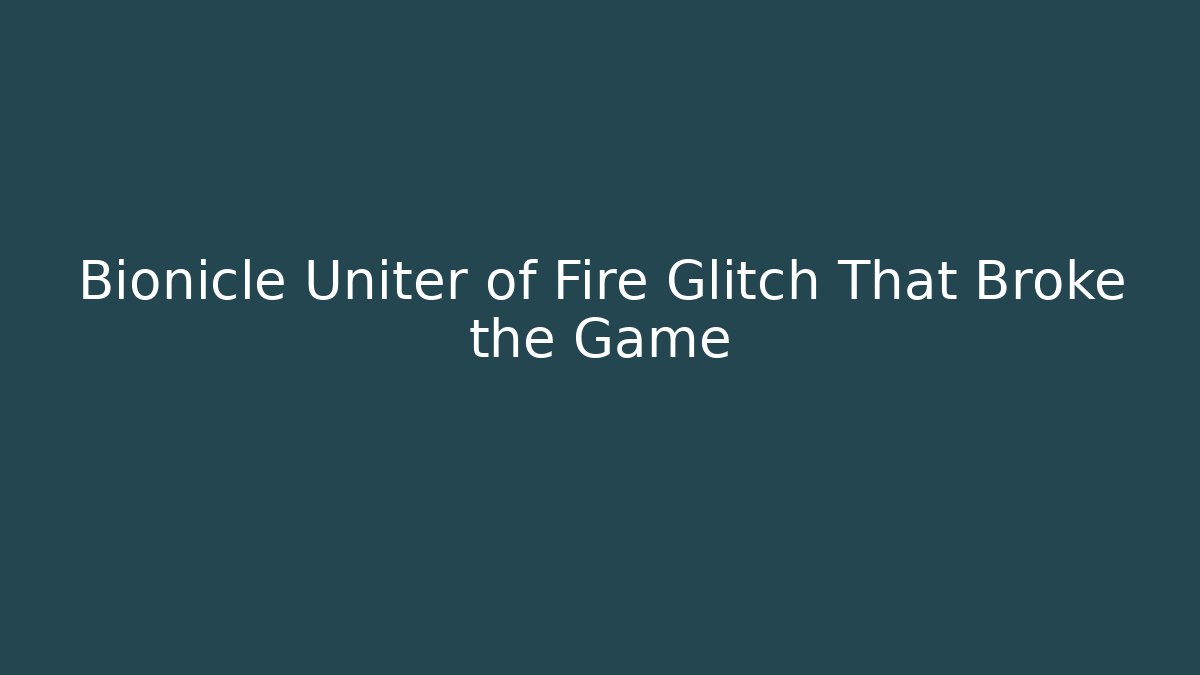 Bionicle Uniter of Fire Glitch That Broke the Game