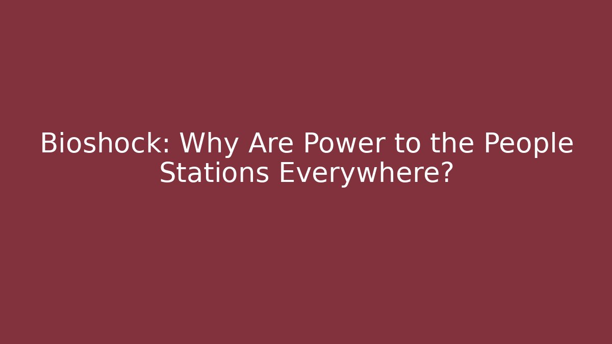 Bioshock: Why Are Power to the People Stations Everywhere?