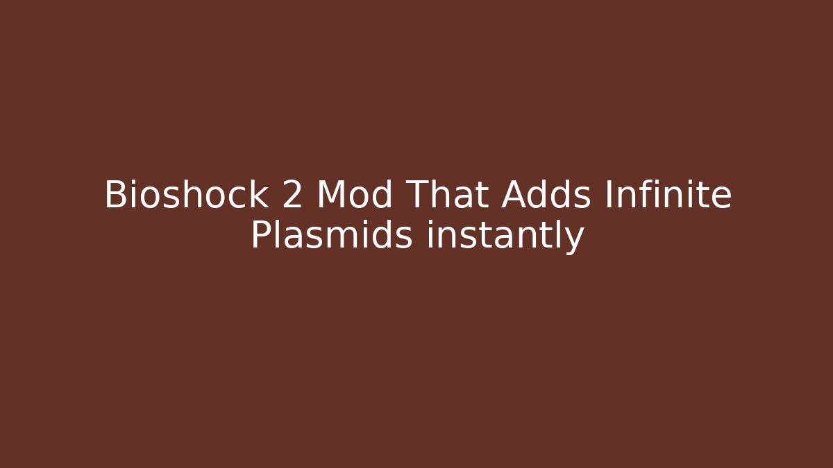 Bioshock 2 Mod That Adds Infinite Plasmids instantly