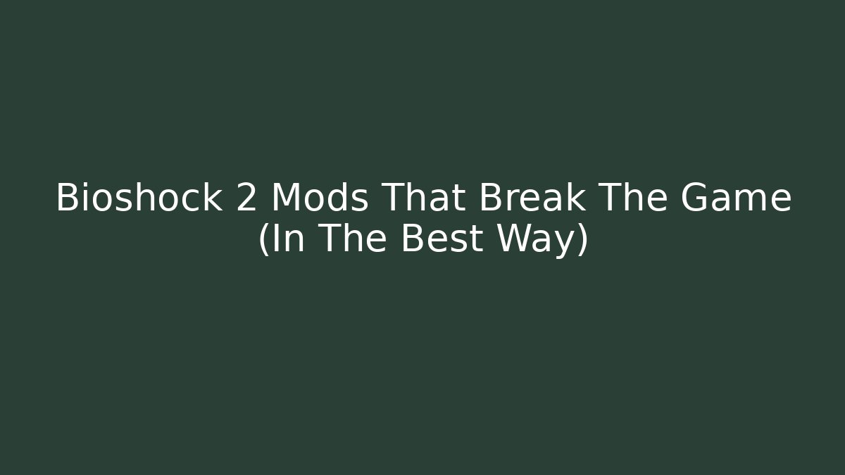 Bioshock 2 Mods That Break The Game (In The Best Way)