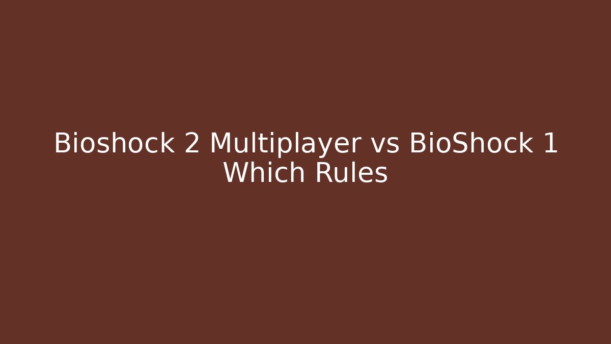 Bioshock 2 Multiplayer vs BioShock 1 Which Rules