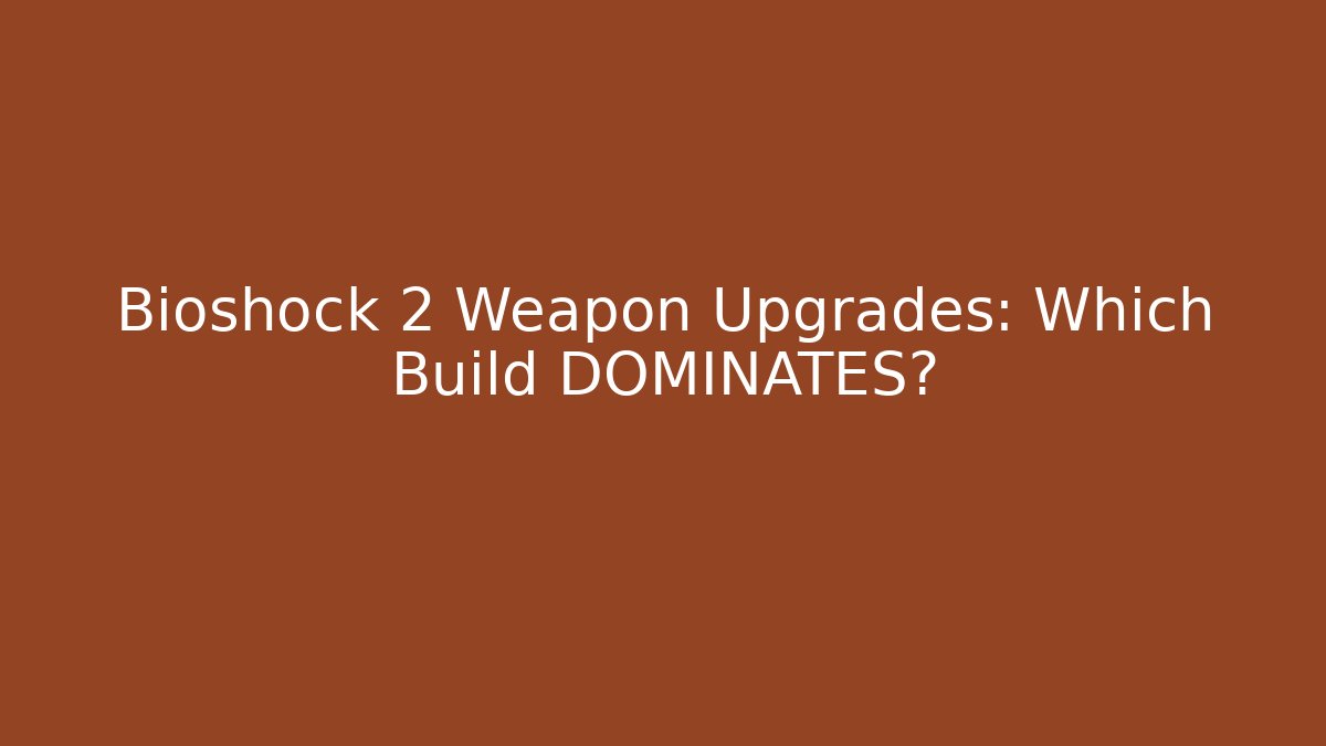 Bioshock 2 Weapon Upgrades: Which Build DOMINATES?