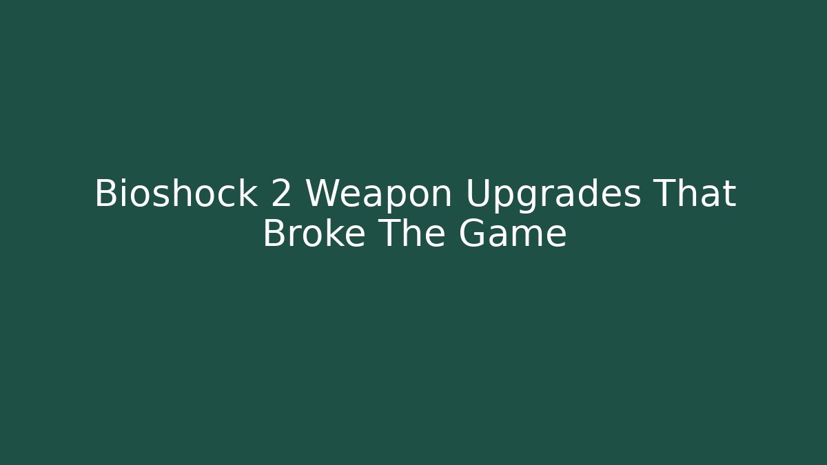 Bioshock 2 Weapon Upgrades That Broke The Game