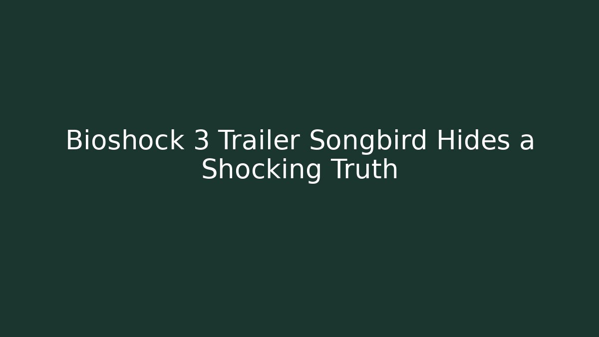 Bioshock 3 Trailer Songbird Hides a Shocking Truth