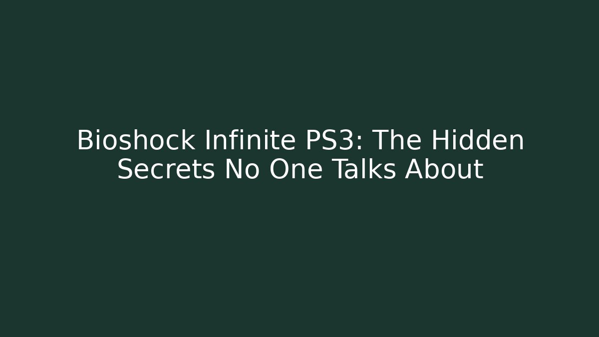 Bioshock Infinite PS3: The Hidden Secrets No One Talks About