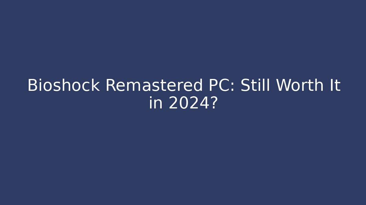 Bioshock Remastered PC: Still Worth It in 2024?