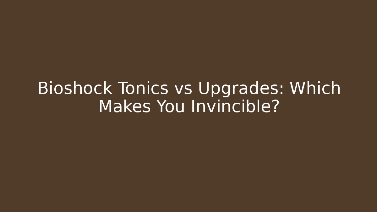 Bioshock Tonics vs Upgrades: Which Makes You Invincible?