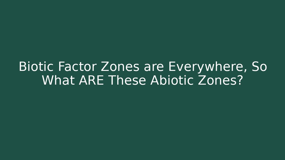Biotic Factor Zones are Everywhere, So What ARE These Abiotic Zones?
