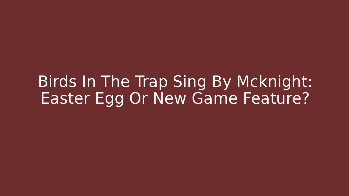 Birds In The Trap Sing By Mcknight: Easter Egg Or New Game Feature?