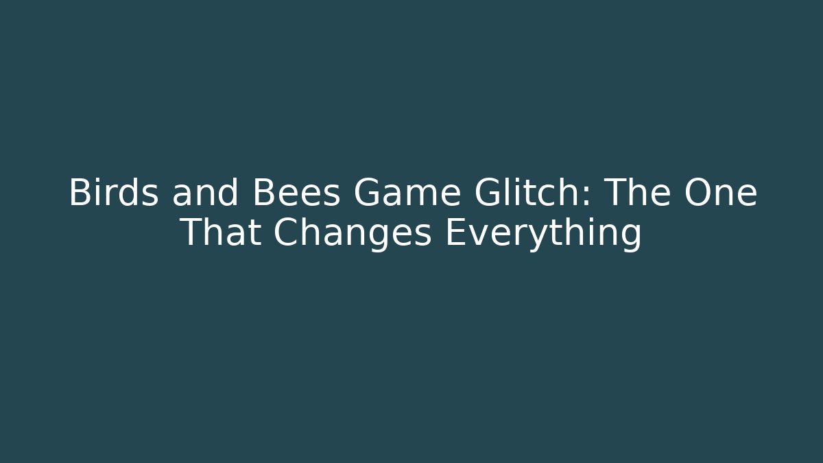 Birds and Bees Game Glitch: The One That Changes Everything
