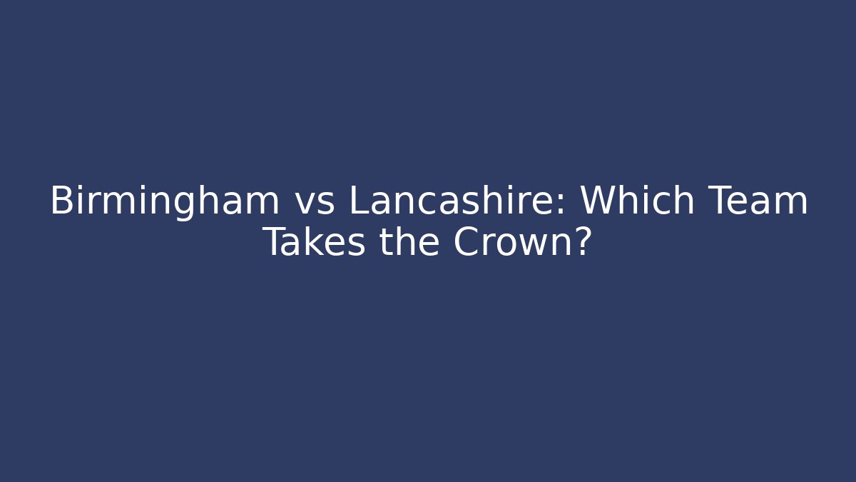 Birmingham vs Lancashire: Which Team Takes the Crown?