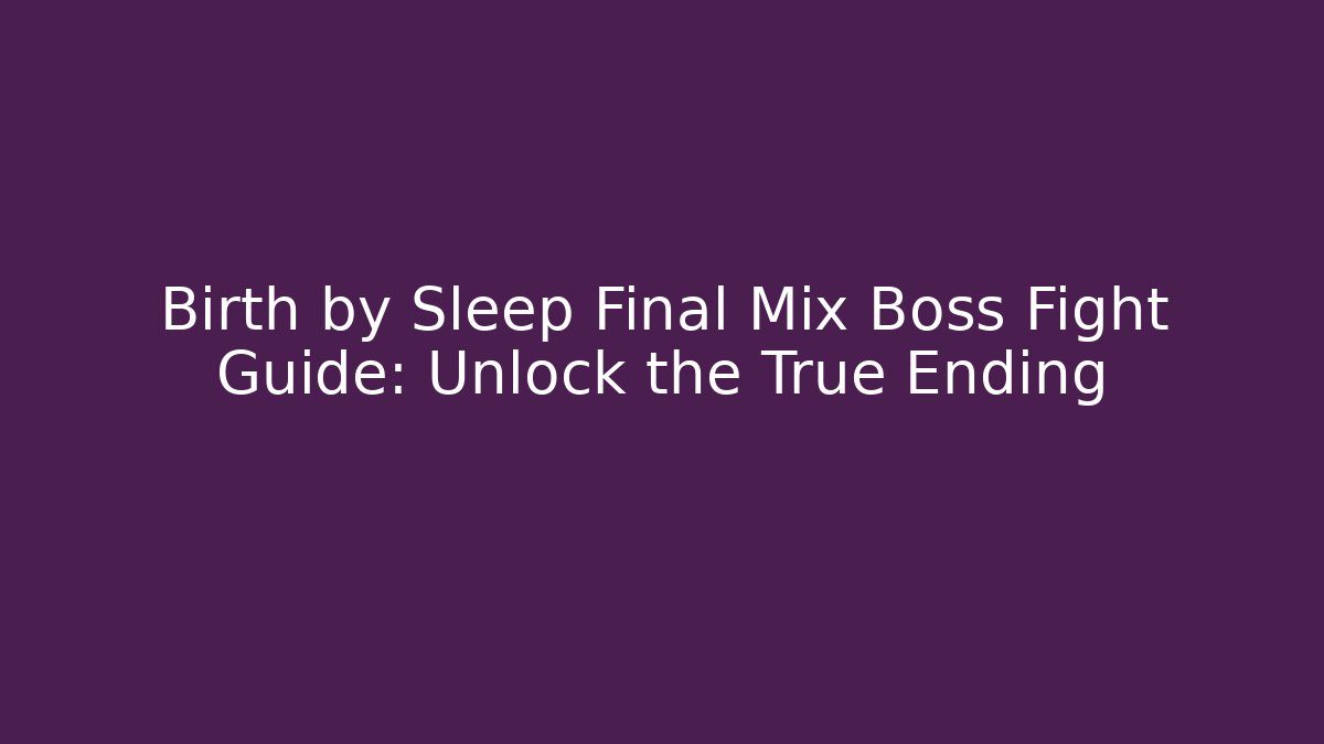 Birth by Sleep Final Mix Boss Fight Guide: Unlock the True Ending