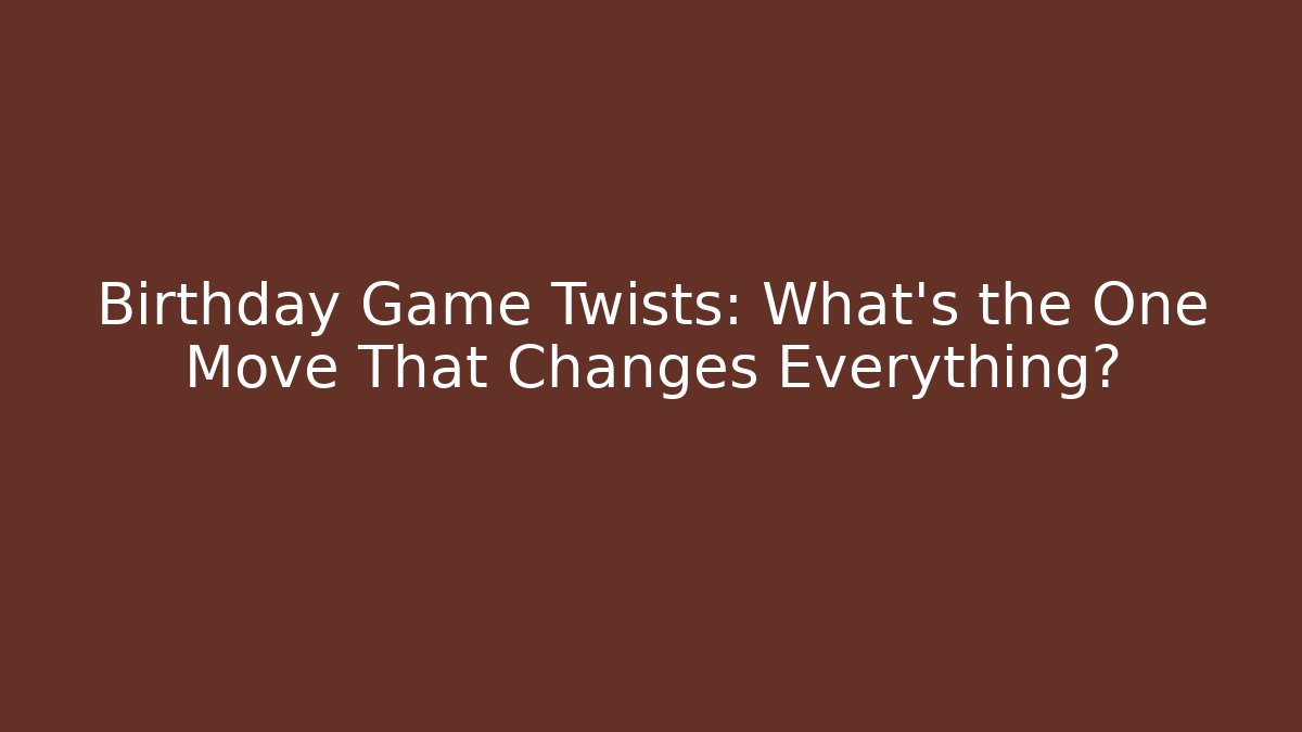 Birthday Game Twists: What’s the One Move That Changes Everything?